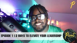 The Pivot Experience Ep. 1:  3 Ways to Elevate Your Leadership