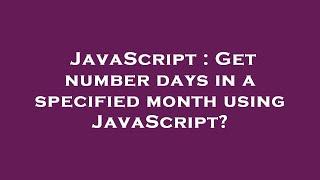 JavaScript : Get number days in a specified month using JavaScript?