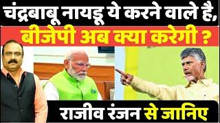 Chandrababu Naidu ये करने वाले है, BJP अब क्या करेगी ? Rajeev Ranjan से जानिए