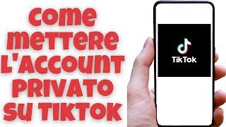 Come mettere l'account privato su TikTok