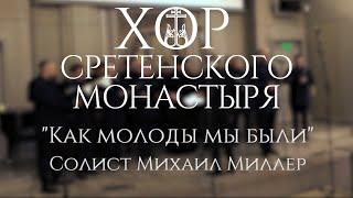Хор Сретенского монастыря "Как молоды мы были" Солист Михаил Миллер
