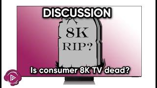 Is Consumer 8K TV Dead... Dying... or Poorly. Or Just Too Early?