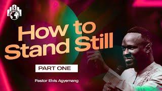 How To Stand Still Part 1 | Pastor Elvis Agyemang