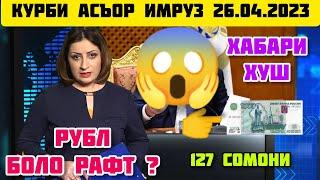 КУРС ВАЛЮТА  ТАДЖИКИСТАН  СЕГОДНЯ 26 АПРЕЛЯ КУРБИ АСЪОР  ИМРУЗ 26 АПРЕЛЬ