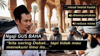 Gus Baha  I KITA SERING DEBAT TAPI TIDAK MAU MENEKUNI ILMU ITU