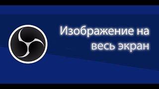 Как растянуть изображение на весь экран в OBS