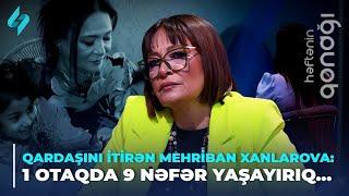 Qardaşını itirən Mehriban Xanlarova: 1 otaqda 9 nəfər yaşayırıq...  | Həftənin qonağı