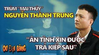 Hồ sơ Nguyễn Thành Trung: Trùm “mai thúy” khét tiếng - "Ân tình xin được trả kiếp sau"