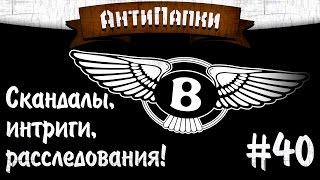 АнтиПапки #40: Скандалы, интриги, расследования  (The_Bentley777).