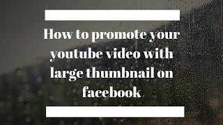 How to promote your youtube video with large thumbnail on facebook