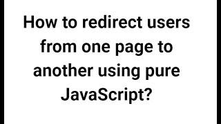 How to redirect users from one page to another using pure JavaScript?