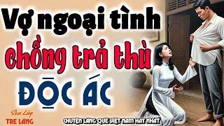 Phát hiện VỢ NGOẠI TÌNH người CHỒNG TRẢ THÙ vợ một cách độc ác - Kể chuyện làng quê hay nhất