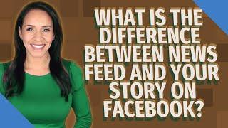 What is the difference between news feed and your story on Facebook?