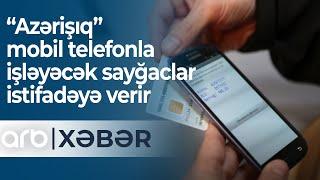 “Azərişıq” mobil telefonla işləyəcək sayğaclar istifadəyə verir - ARB Xəbər