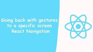 Going back with gestures to a specific screen | React Navigation