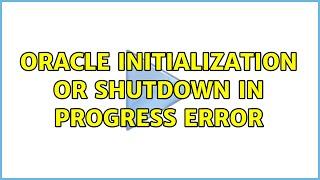 Oracle initialization or shutdown in progress error