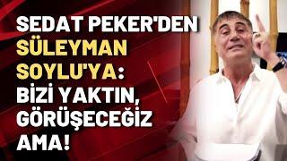 Sedat Peker'den Süleyman Soylu'ya: Bizi yaktın, görüşeceğiz ama!