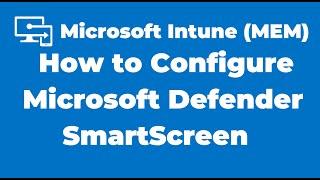 41. How to Configure Microsoft Defender SmartScreen with Microsoft Intune