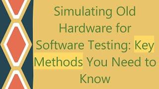 Simulating Old Hardware for Software Testing: Key Methods You Need to Know