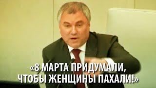 Володин: 8 марта придумали, чтобы женщины пахали, как мужчины!