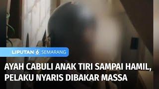 Tega! Anak Dihamili Ayah Tiri, Pelaku Nyaris Dibakar Massa | Liputan 6 Semarang