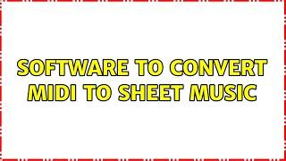 Software to convert midi to sheet music (2 Solutions!!)