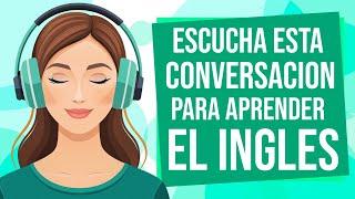 Escucha esta CONVERSACION para APRENDER INGLES RÁPIDO | Aprende a ENTENDER el INGLÉS ESCUCHANDO 