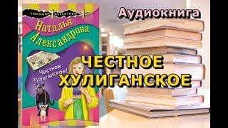 Аудиокнига. Наталья Александрова. Честное хулиганское.