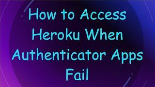 How to Access Heroku When Authenticator Apps Fail