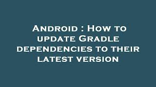 Android : How to update Gradle dependencies to their latest version