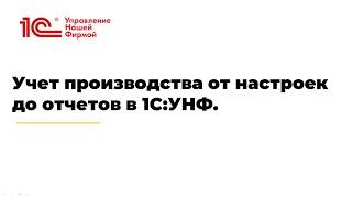 Вебинар "Учет производства от настроек до отчетов в 1С:УНФ"