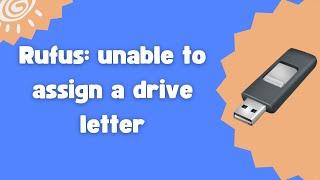 Rufus: unable to assign a drive letter
