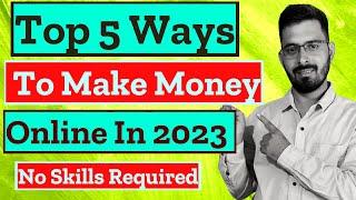 | Top 5 SIMPLE and EFFECTIVE ways to EARN MONEY ONLINE In 2023 | NOT HAVING SKILLS  |