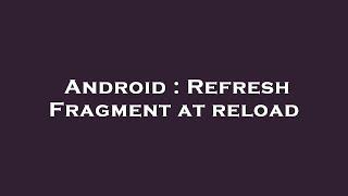 Android : Refresh Fragment at reload