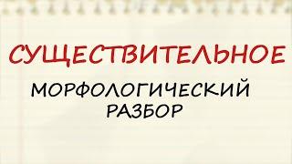 СУЩЕСТВИТЕЛЬНОЕ / КАК СДЕЛАТЬ МОРФОЛОГИЧЕСКИЙ РАЗБОР? / МОРФОЛОГИЧЕСКИЕ ПРИЗНАКИ