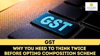 GST - Why You Need To Think Twice Before Opting Composition Scheme