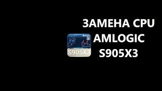 Замена CPU Amlogic s905x3
