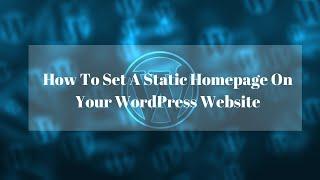 How To Set A Static Homepage On Your WordPress Website