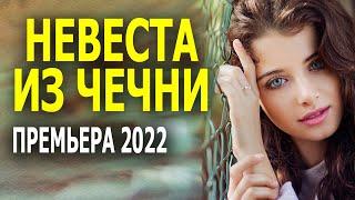 Сказочно сладкое кино "НЕВЕСТА ИЗ ЧЕЧНИ"  Новая мелодрама 2022