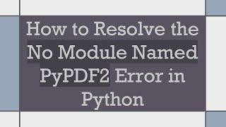 How to Resolve the No Module Named PyPDF2 Error in Python