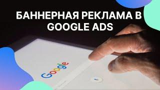 Баннерная реклама в Google Ads – принцип работы, полезные советы