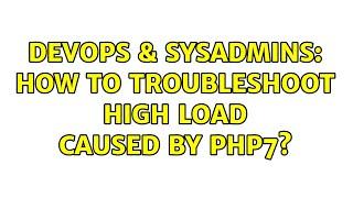 DevOps & SysAdmins: How to troubleshoot high load caused by php7? (2 Solutions!!)