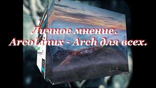 Личное мнение.  ArcoLinux - Arch для всех.