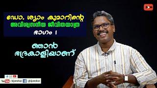 ഡോ. ശ്യാം കുമാറിന്റെ അവിശ്വസനീയ ജീവിതയാത്ര : ഭാഗം 1 - ഞാൻ ഭദ്രകാളിയാണ്