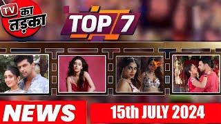 TOP 7 Big News of TV I 15th July 2024 l Naagin 7 Shakti Arora Hina Khan