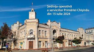 Ședința operativă a serviciilor Primăriei Chișinău din 15 iulie 2024