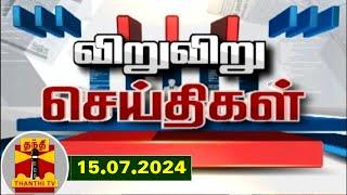 (15.07.2024) விறு விறு செய்திகள் | Speed News | Thanthi TV | Tamil Nadu News Thanthi TV
