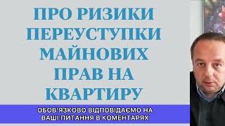 ПРО РИЗИКИ ПЕРЕУСТУПКИ МАЙНОВИХ ПРАВ НА КВАРТИРУ...