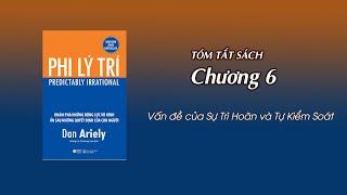 Tóm tắt sách Phi Lý Trí (Dan Ariely) - Chương 6: Vấn đề của Sự Trì Hoãn và Tự Kiểm Soát