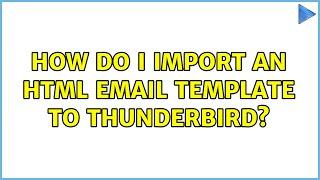 How do I import an HTML email template to Thunderbird? (2 Solutions!!)